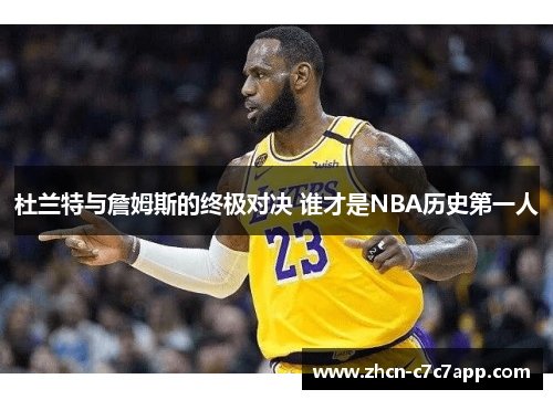 杜兰特与詹姆斯的终极对决 谁才是NBA历史第一人