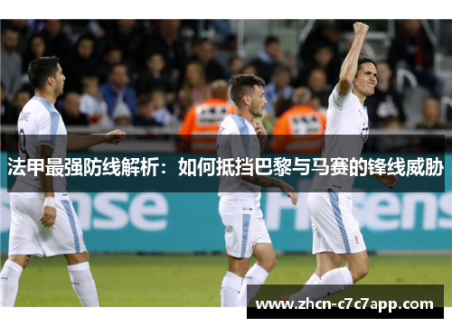 法甲最强防线解析：如何抵挡巴黎与马赛的锋线威胁