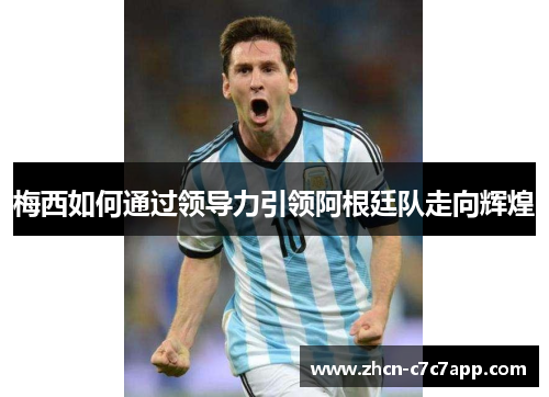 梅西如何通过领导力引领阿根廷队走向辉煌