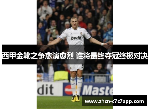西甲金靴之争愈演愈烈 谁将最终夺冠终极对决