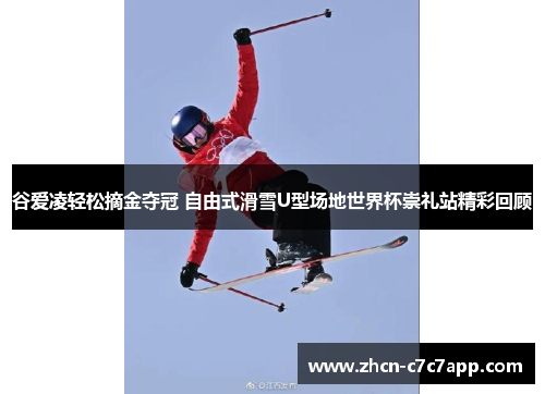 谷爱凌轻松摘金夺冠 自由式滑雪U型场地世界杯崇礼站精彩回顾