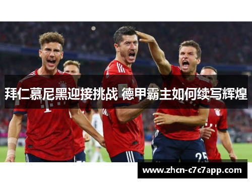 拜仁慕尼黑迎接挑战 德甲霸主如何续写辉煌