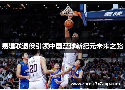 易建联退役引领中国篮球新纪元未来之路