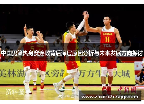 中国男篮热身赛连败背后深层原因分析与未来发展方向探讨