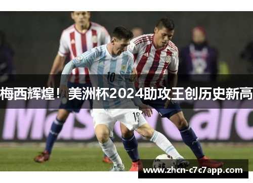 梅西辉煌！美洲杯2024助攻王创历史新高