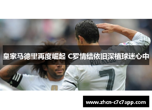 皇家马德里再度崛起 C罗情结依旧深植球迷心中