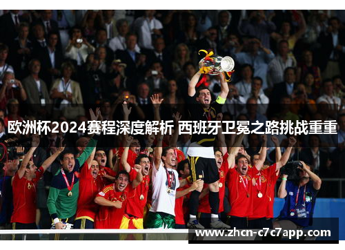 欧洲杯2024赛程深度解析 西班牙卫冕之路挑战重重