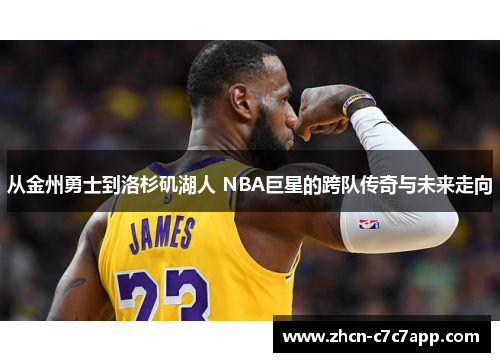 从金州勇士到洛杉矶湖人 NBA巨星的跨队传奇与未来走向