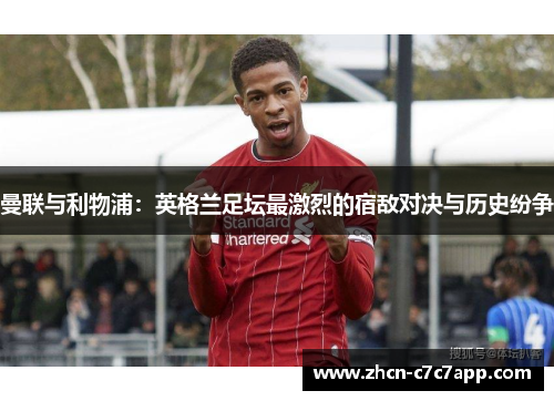 曼联与利物浦：英格兰足坛最激烈的宿敌对决与历史纷争