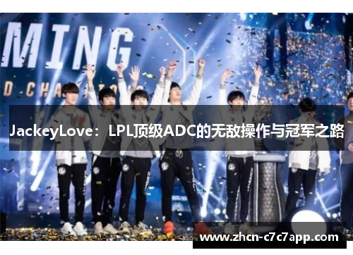 JackeyLove：LPL顶级ADC的无敌操作与冠军之路
