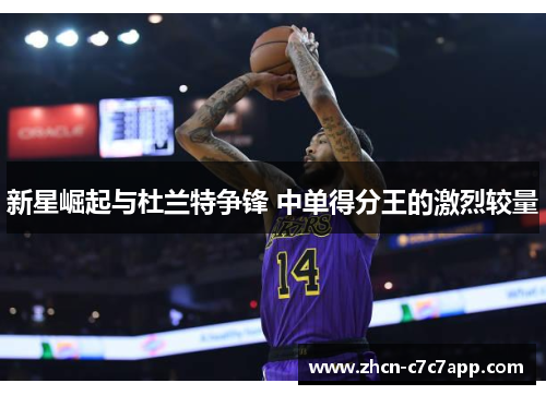 新星崛起与杜兰特争锋 中单得分王的激烈较量