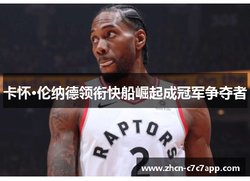 卡怀·伦纳德领衔快船崛起成冠军争夺者