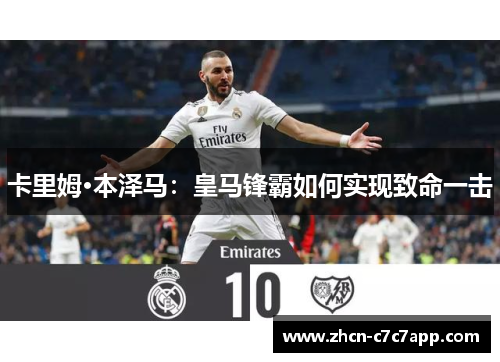 卡里姆·本泽马：皇马锋霸如何实现致命一击