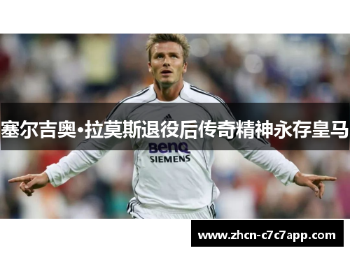 塞尔吉奥·拉莫斯退役后传奇精神永存皇马
