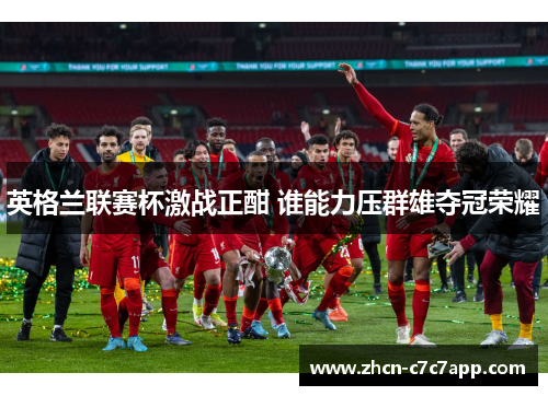英格兰联赛杯激战正酣 谁能力压群雄夺冠荣耀