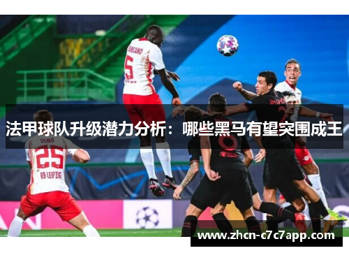 法甲球队升级潜力分析：哪些黑马有望突围成王