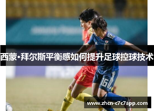 西蒙·拜尔斯平衡感如何提升足球控球技术