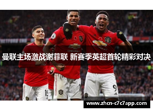 曼联主场激战谢菲联 新赛季英超首轮精彩对决