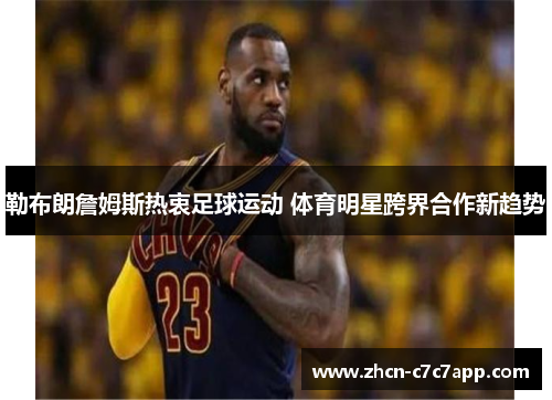 勒布朗詹姆斯热衷足球运动 体育明星跨界合作新趋势