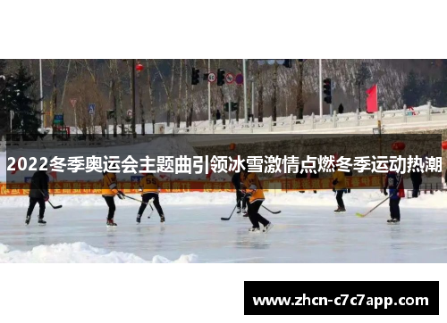 2022冬季奥运会主题曲引领冰雪激情点燃冬季运动热潮