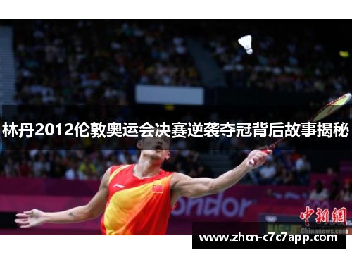 林丹2012伦敦奥运会决赛逆袭夺冠背后故事揭秘